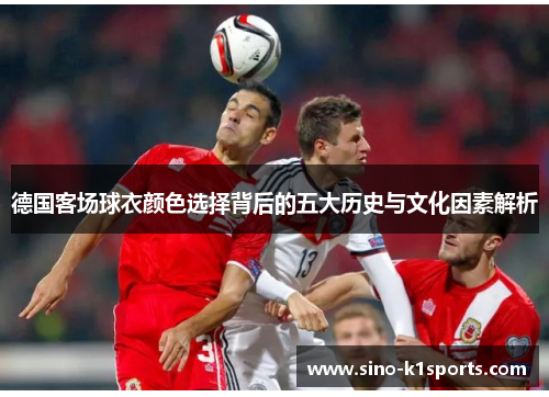 德国客场球衣颜色选择背后的五大历史与文化因素解析