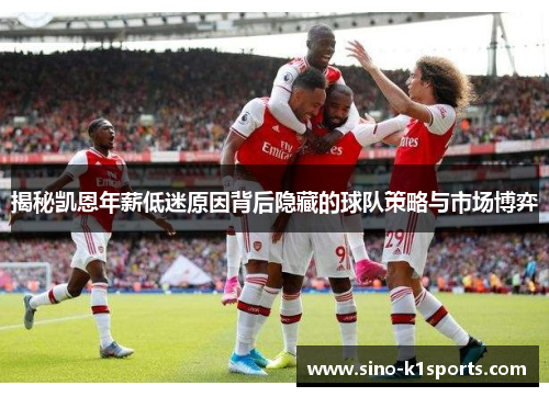 揭秘凯恩年薪低迷原因背后隐藏的球队策略与市场博弈