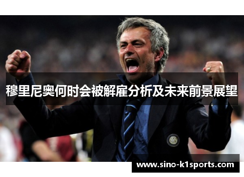 穆里尼奥何时会被解雇分析及未来前景展望