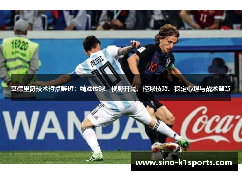 莫德里奇技术特点解析：精准传球、视野开阔、控球技巧、稳定心理与战术智慧