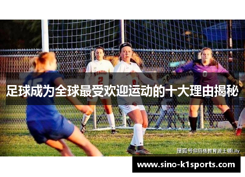 足球成为全球最受欢迎运动的十大理由揭秘