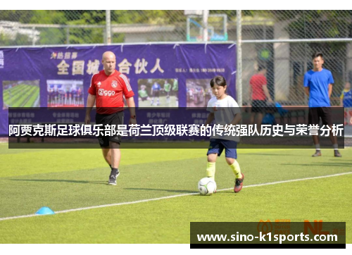 阿贾克斯足球俱乐部是荷兰顶级联赛的传统强队历史与荣誉分析