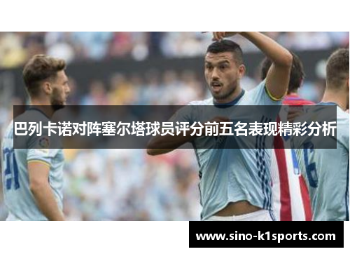 巴列卡诺对阵塞尔塔球员评分前五名表现精彩分析