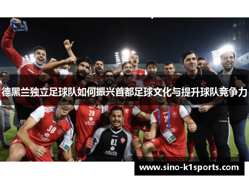 德黑兰独立足球队如何振兴首都足球文化与提升球队竞争力