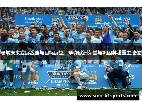 曼城未来发展战略与目标展望：争夺欧洲荣誉与巩固英超霸主地位