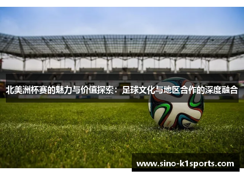 北美洲杯赛的魅力与价值探索：足球文化与地区合作的深度融合