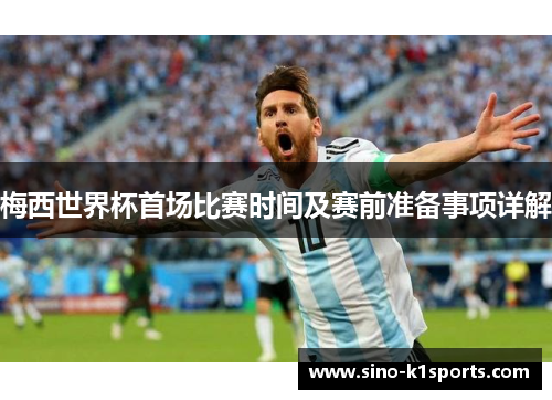 梅西世界杯首场比赛时间及赛前准备事项详解
