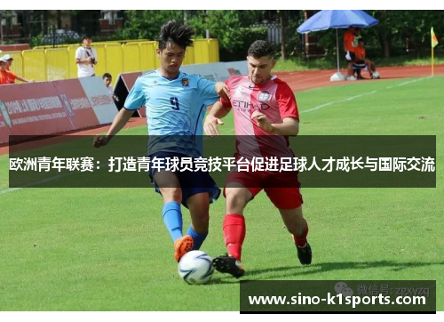 欧洲青年联赛：打造青年球员竞技平台促进足球人才成长与国际交流
