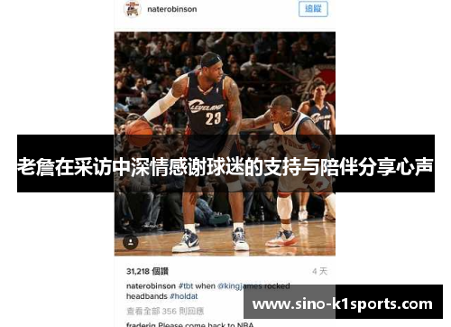 老詹在采访中深情感谢球迷的支持与陪伴分享心声