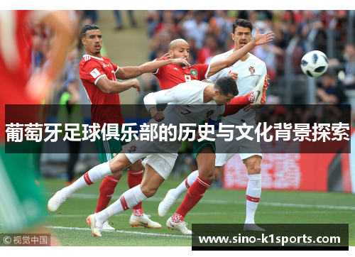 葡萄牙足球俱乐部的历史与文化背景探索