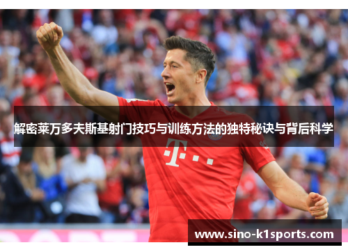 解密莱万多夫斯基射门技巧与训练方法的独特秘诀与背后科学
