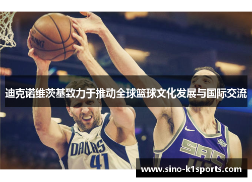 迪克诺维茨基致力于推动全球篮球文化发展与国际交流