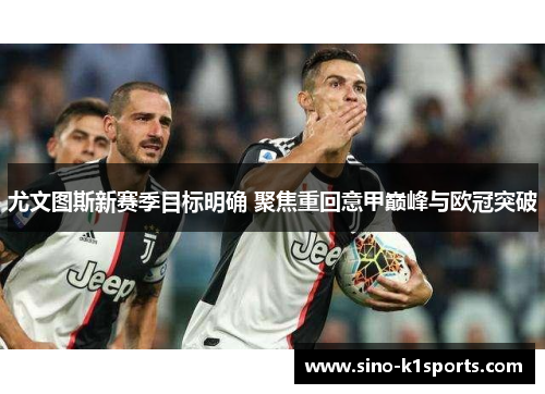 尤文图斯新赛季目标明确 聚焦重回意甲巅峰与欧冠突破