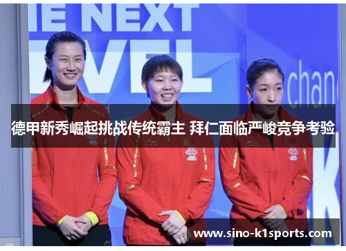 德甲新秀崛起挑战传统霸主 拜仁面临严峻竞争考验