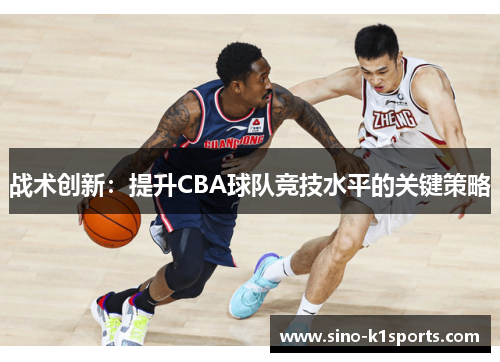 战术创新：提升CBA球队竞技水平的关键策略