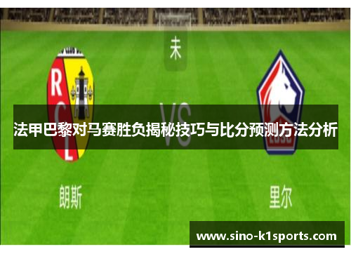 法甲巴黎对马赛胜负揭秘技巧与比分预测方法分析