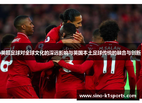 英超足球对全球文化的深远影响与英国本土足球传统的融合与创新 英超足球对全球文化的深远影响与英国本土足球传统的融合与创新