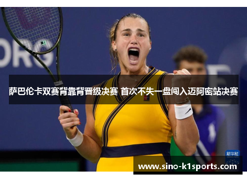 萨巴伦卡双赛背靠背晋级决赛 首次不失一盘闯入迈阿密站决赛 萨巴伦卡双赛背靠背晋级决赛 首次不失一盘闯入迈阿密站决赛