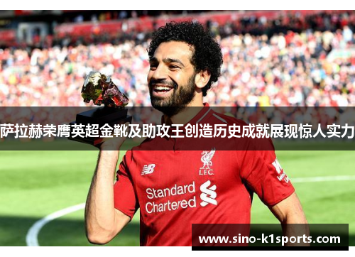 萨拉赫荣膺英超金靴及助攻王创造历史成就展现惊人实力 萨拉赫荣膺英超金靴及助攻王创造历史成就展现惊人实力