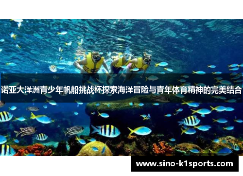 诺亚大洋洲青少年帆船挑战杯探索海洋冒险与青年体育精神的完美结合 诺亚大洋洲青少年帆船挑战杯探索海洋冒险与青年体育精神的完美结合