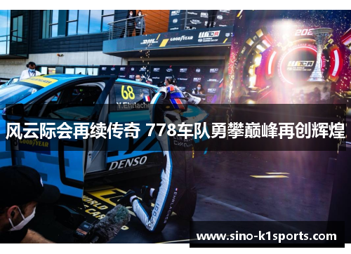 风云际会再续传奇 778车队勇攀巅峰再创辉煌 风云际会再续传奇 778车队勇攀巅峰再创辉煌