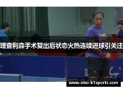 理查利森手术复出后状态火热连续进球引关注 理查利森手术复出后状态火热连续进球引关注